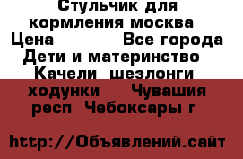 Стульчик для кормления москва › Цена ­ 4 000 - Все города Дети и материнство » Качели, шезлонги, ходунки   . Чувашия респ.,Чебоксары г.